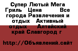 Супер Лютый Мега Гриль › Цена ­ 370 - Все города Развлечения и отдых » Активный отдых   . Алтайский край,Славгород г.